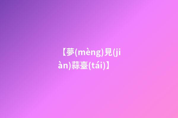 【夢(mèng)見(jiàn)蒜臺(tái)】