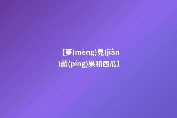 【夢(mèng)見(jiàn)蘋(píng)果和西瓜】