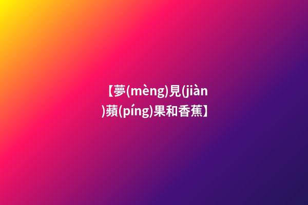 【夢(mèng)見(jiàn)蘋(píng)果和香蕉】