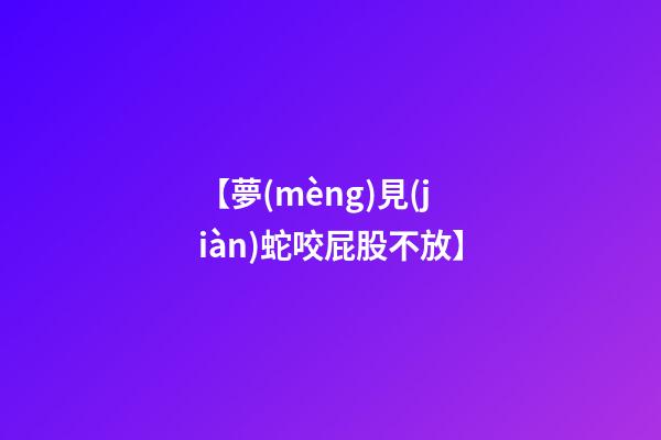 【夢(mèng)見(jiàn)蛇咬屁股不放】
