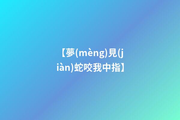 【夢(mèng)見(jiàn)蛇咬我中指】
