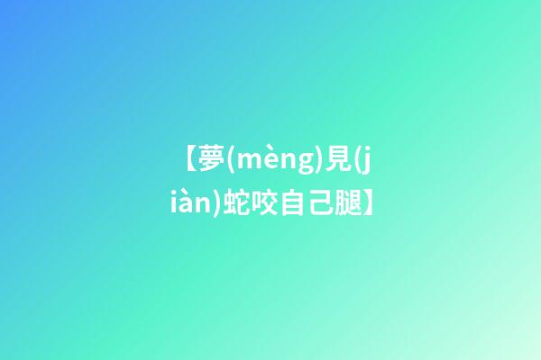 【夢(mèng)見(jiàn)蛇咬自己腿】
