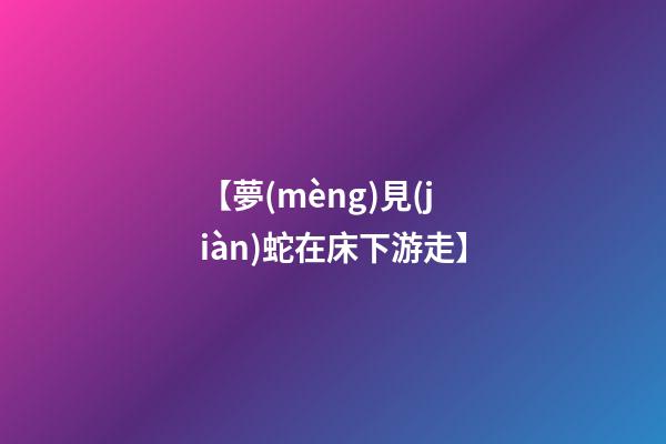 【夢(mèng)見(jiàn)蛇在床下游走】