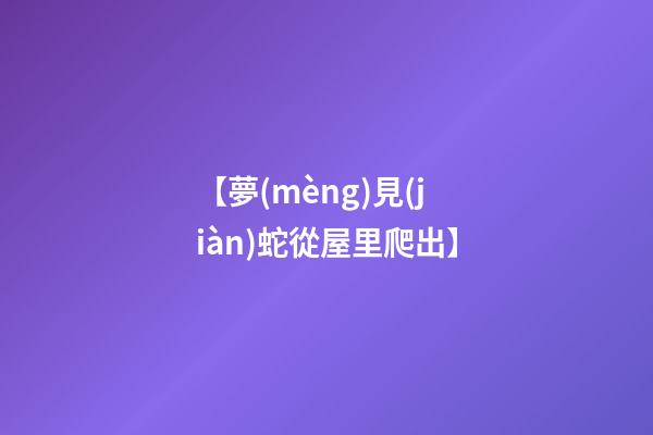 【夢(mèng)見(jiàn)蛇從屋里爬出】