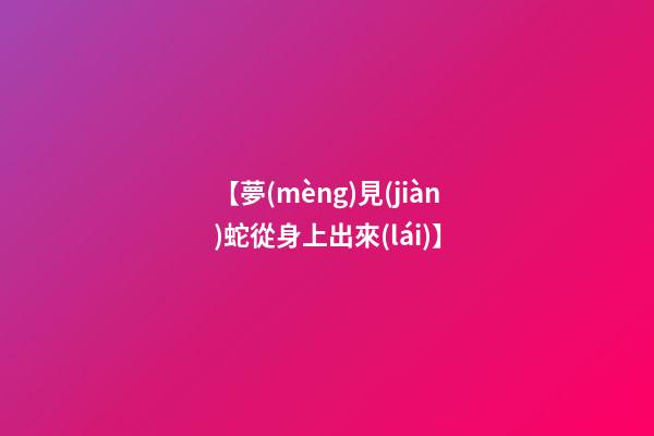 【夢(mèng)見(jiàn)蛇從身上出來(lái)】