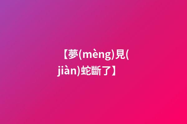 【夢(mèng)見(jiàn)蛇斷了】