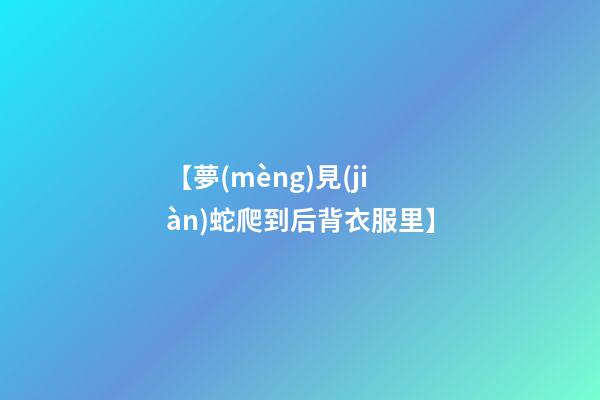 【夢(mèng)見(jiàn)蛇爬到后背衣服里】
