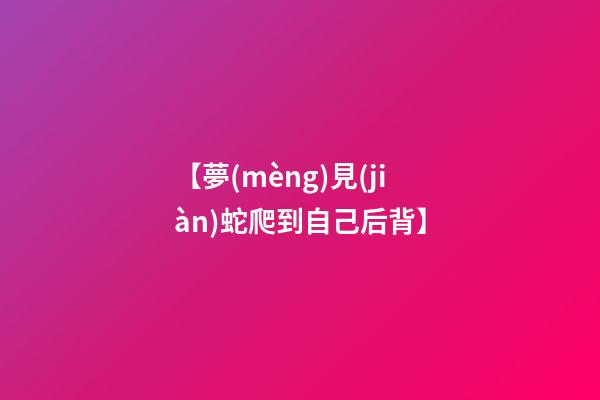 【夢(mèng)見(jiàn)蛇爬到自己后背】