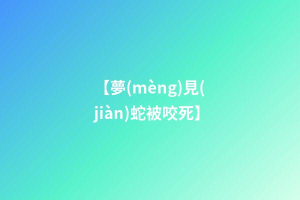 【夢(mèng)見(jiàn)蛇被咬死】