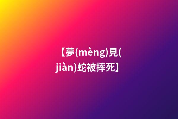 【夢(mèng)見(jiàn)蛇被摔死】