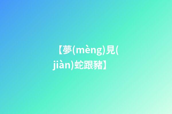 【夢(mèng)見(jiàn)蛇跟豬】