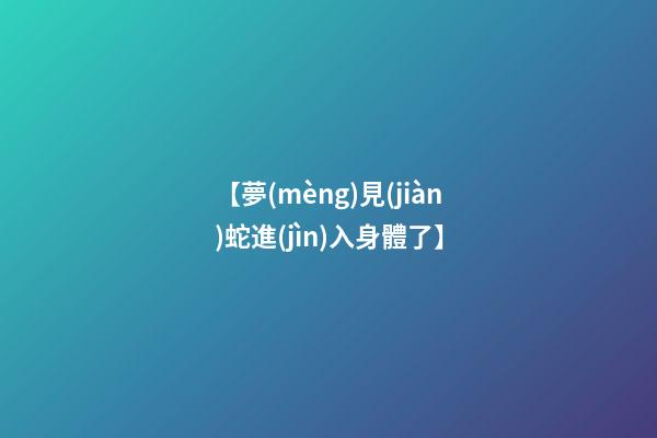 【夢(mèng)見(jiàn)蛇進(jìn)入身體了】