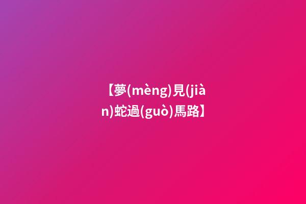 【夢(mèng)見(jiàn)蛇過(guò)馬路】