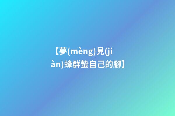【夢(mèng)見(jiàn)蜂群蟄自己的腳】