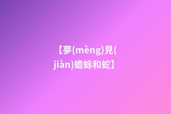 【夢(mèng)見(jiàn)蟾蜍和蛇】