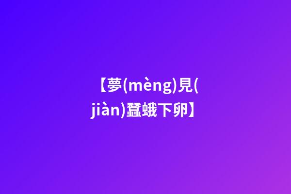 【夢(mèng)見(jiàn)蠶蛾下卵】
