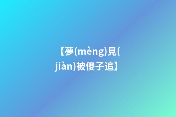 【夢(mèng)見(jiàn)被傻子追】