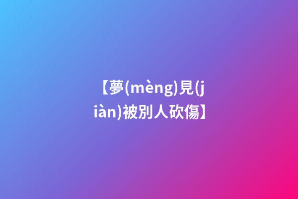 【夢(mèng)見(jiàn)被別人砍傷】