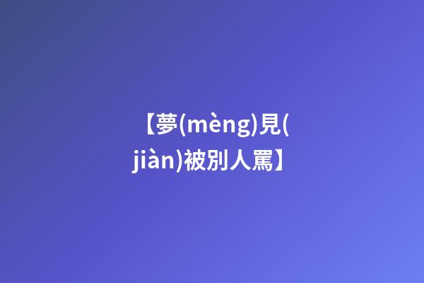【夢(mèng)見(jiàn)被別人罵】