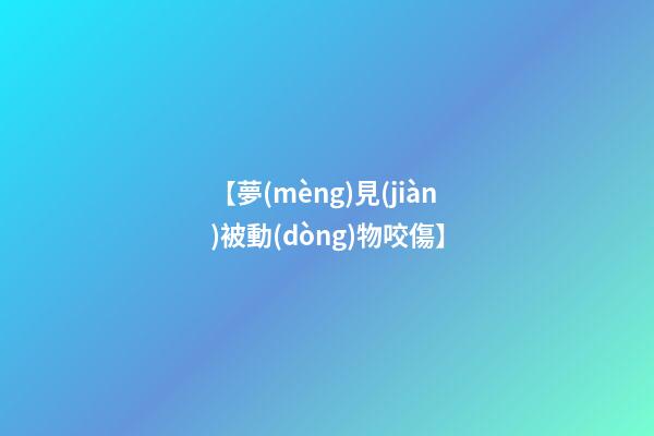 【夢(mèng)見(jiàn)被動(dòng)物咬傷】