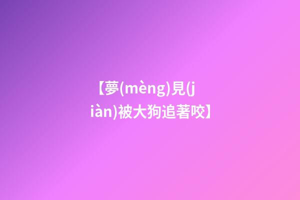 【夢(mèng)見(jiàn)被大狗追著咬】