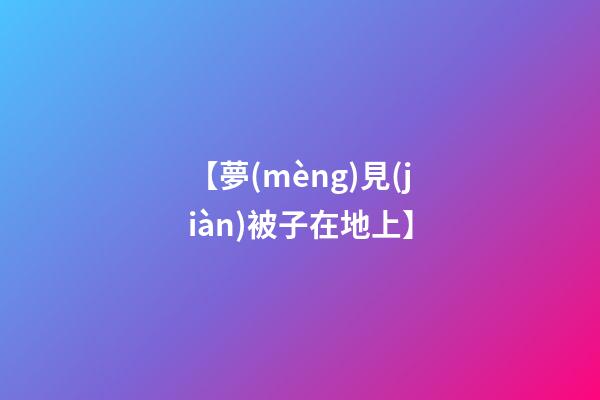 【夢(mèng)見(jiàn)被子在地上】