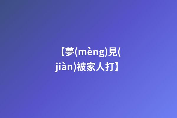 【夢(mèng)見(jiàn)被家人打】