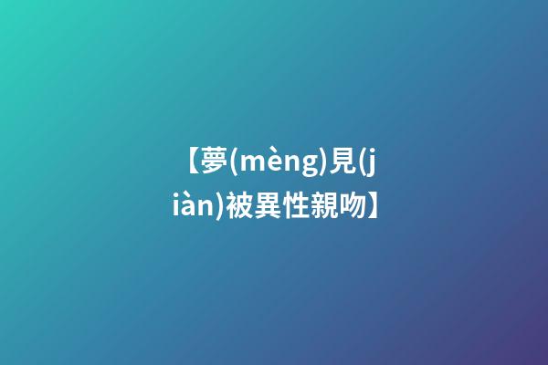 【夢(mèng)見(jiàn)被異性親吻】