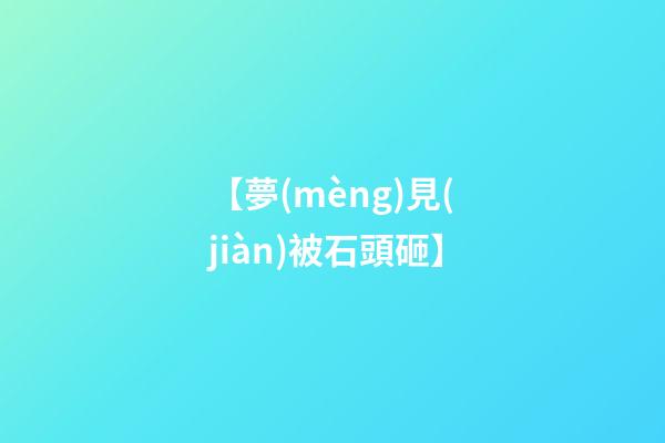 【夢(mèng)見(jiàn)被石頭砸】