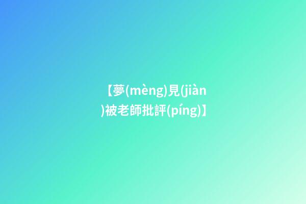 【夢(mèng)見(jiàn)被老師批評(píng)】