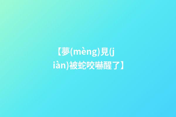 【夢(mèng)見(jiàn)被蛇咬嚇醒了】