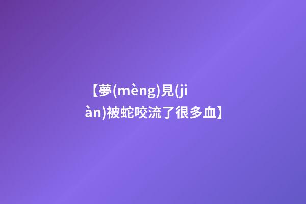 【夢(mèng)見(jiàn)被蛇咬流了很多血】