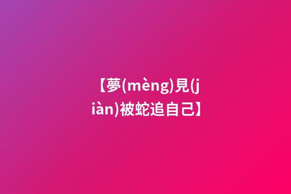 【夢(mèng)見(jiàn)被蛇追自己】
