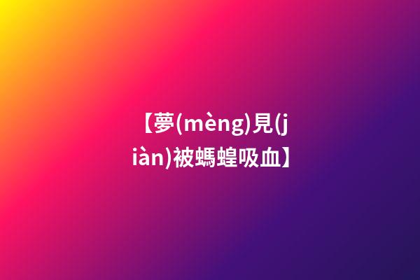 【夢(mèng)見(jiàn)被螞蝗吸血】