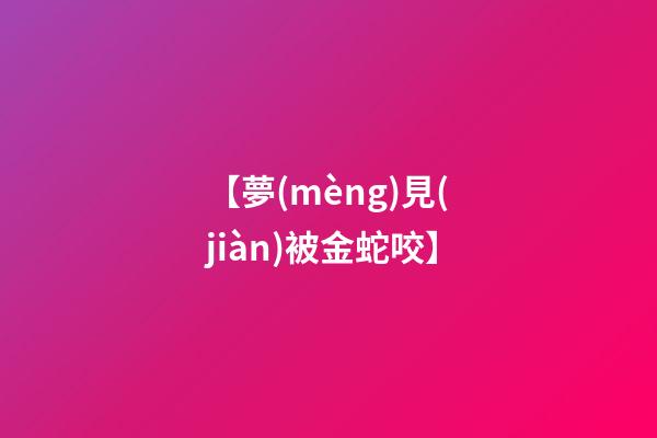 【夢(mèng)見(jiàn)被金蛇咬】
