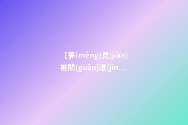 【夢(mèng)見(jiàn)被關(guān)進(jìn)監(jiān)獄】