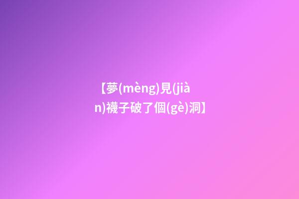 【夢(mèng)見(jiàn)襪子破了個(gè)洞】