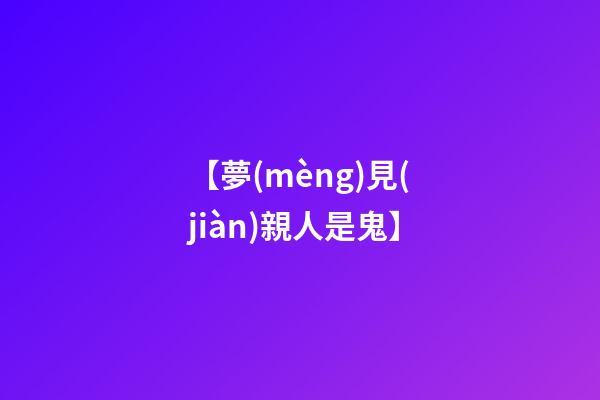 【夢(mèng)見(jiàn)親人是鬼】