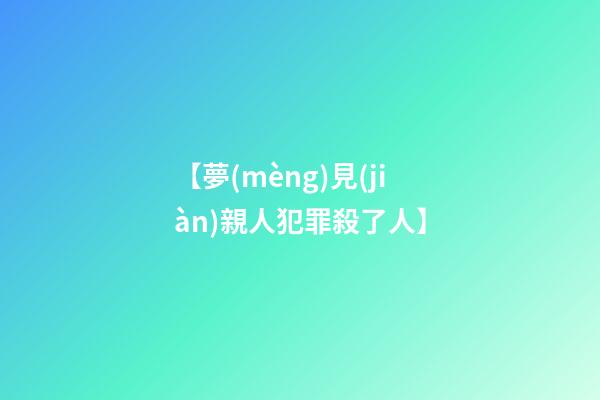 【夢(mèng)見(jiàn)親人犯罪殺了人】