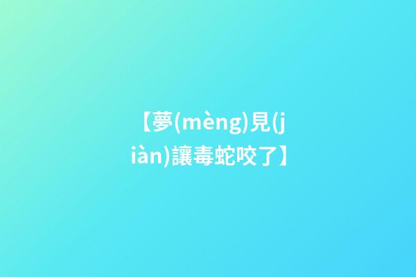 【夢(mèng)見(jiàn)讓毒蛇咬了】
