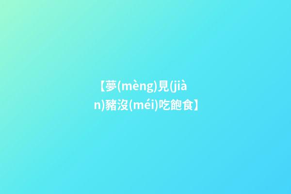 【夢(mèng)見(jiàn)豬沒(méi)吃飽食】