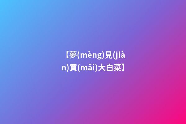 【夢(mèng)見(jiàn)買(mǎi)大白菜】