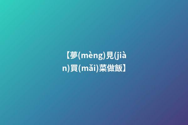 【夢(mèng)見(jiàn)買(mǎi)菜做飯】