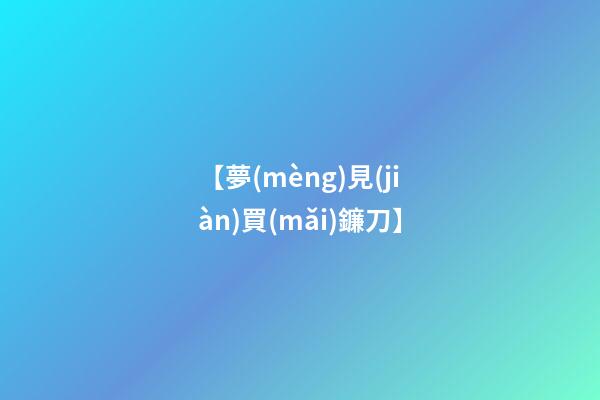 【夢(mèng)見(jiàn)買(mǎi)鐮刀】
