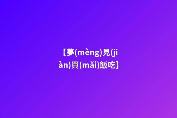 【夢(mèng)見(jiàn)買(mǎi)飯吃】