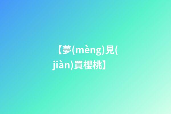 【夢(mèng)見(jiàn)買櫻桃】