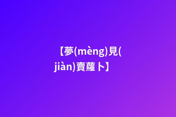 【夢(mèng)見(jiàn)賣蘿卜】