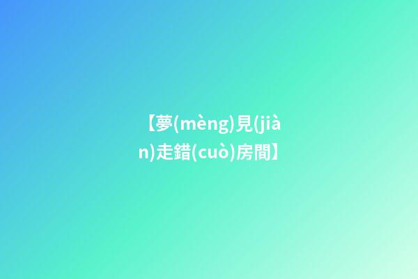 【夢(mèng)見(jiàn)走錯(cuò)房間】