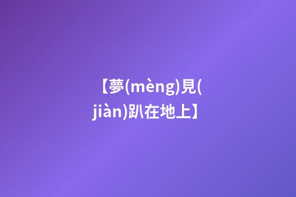 【夢(mèng)見(jiàn)趴在地上】