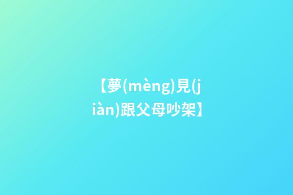 【夢(mèng)見(jiàn)跟父母吵架】